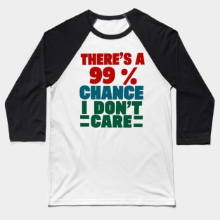 There's A 99 Percent Chance I Don't Care Baseball T-Shirt